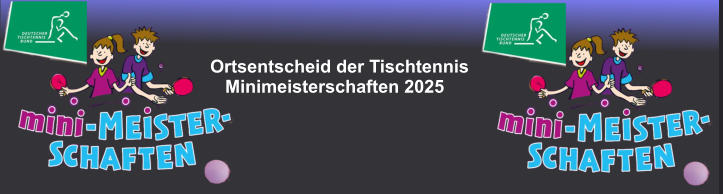 Ortsentscheid der Tischtennis    Minimeisterschaften 2025
